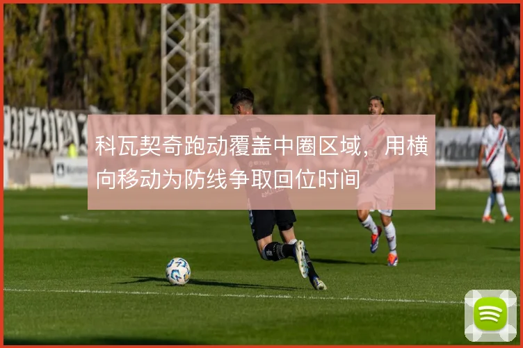 科瓦契奇跑动覆盖中圈区域,用横向移动为防线争取回位时间