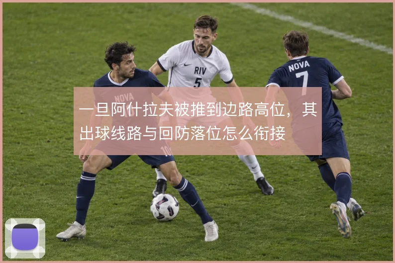 一旦阿什拉夫被推到边路高位,其出球线路与回防落位怎么衔接